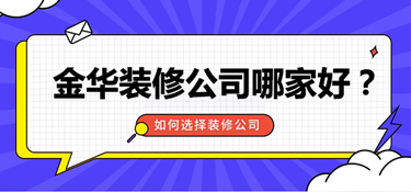 金华装修公司哪家好，如何选择金华靠谱的装修公司？